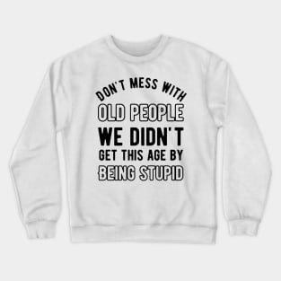 Don't mess with old people we didn't get this age by being stupid Crewneck Sweatshirt